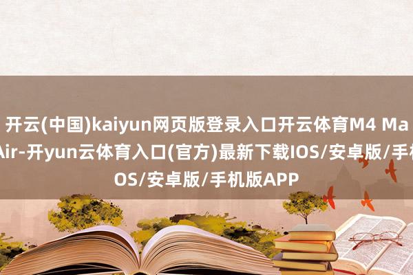 开云(中国)kaiyun网页版登录入口开云体育M4 MacBook Air-开yun云体育入口(官方)最新下载IOS/安卓版/手机版APP
