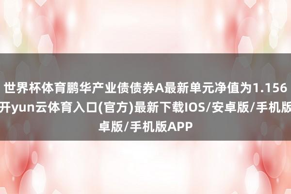 世界杯体育鹏华产业债债券A最新单元净值为1.1567元-开yun云体育入口(官方)最新下载IOS/安卓版/手机版APP