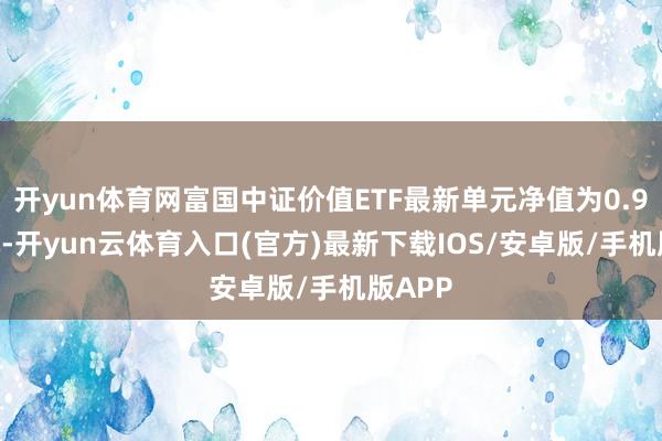 开yun体育网富国中证价值ETF最新单元净值为0.9686元-开yun云体育入口(官方)最新下载IOS/安卓版/手机版APP