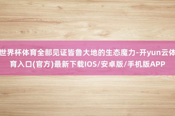 世界杯体育全部见证皆鲁大地的生态魔力-开yun云体育入口(官方)最新下载IOS/安卓版/手机版APP