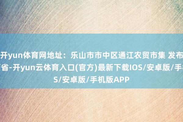 开yun体育网地址：乐山市市中区通江农贸市集 发布于：江西省-开yun云体育入口(官方)最新下载IOS/安卓版/手机版APP