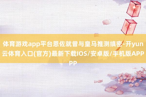 体育游戏app平台恩佐就曾与皇马推测缜密-开yun云体育入口(官方)最新下载IOS/安卓版/手机版APP