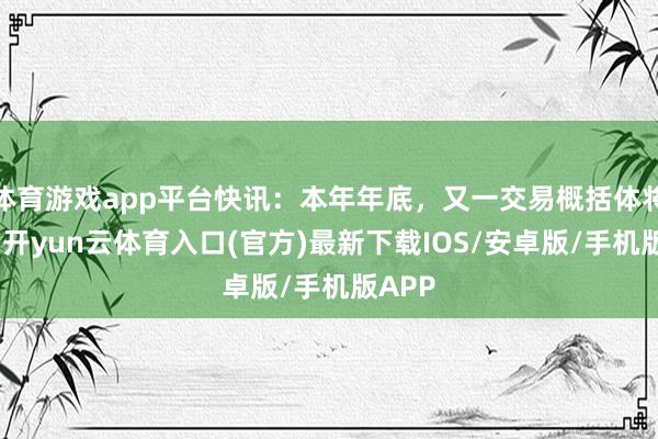 体育游戏app平台快讯：本年年底，又一交易概括体将建成-开yun云体育入口(官方)最新下载IOS/安卓版/手机版APP