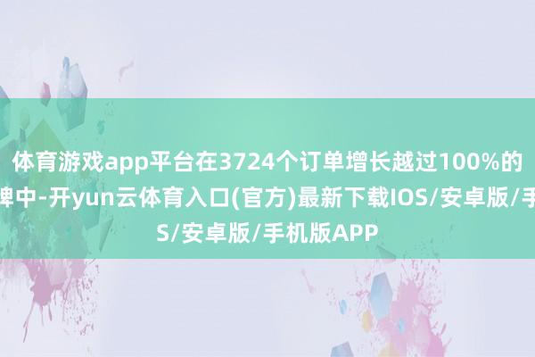 体育游戏app平台在3724个订单增长越过100%的非餐饮品牌中-开yun云体育入口(官方)最新下载IOS/安卓版/手机版APP