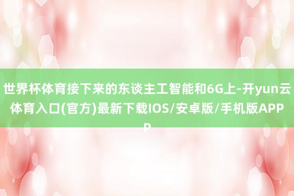 世界杯体育接下来的东谈主工智能和6G上-开yun云体育入口(官方)最新下载IOS/安卓版/手机版APP