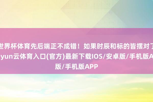 世界杯体育先后端正不成错！如果时辰和标的皆摆对了-开yun云体育入口(官方)最新下载IOS/安卓版/手机版APP