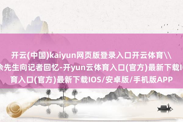 开云(中国)kaiyun网页版登录入口开云体育\n康定一家饭馆的雇主余先生向记者回忆-开yun云体育入口(官方)最新下载IOS/安卓版/手机版APP