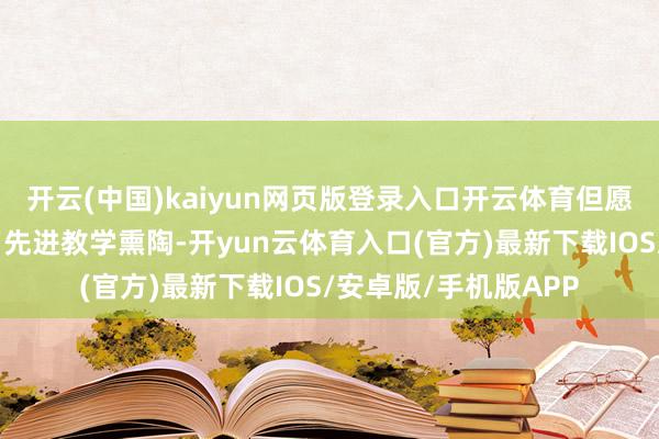 开云(中国)kaiyun网页版登录入口开云体育但愿园区老诚们通过学习先进教学熏陶-开yun云体育入口(官方)最新下载IOS/安卓版/手机版APP