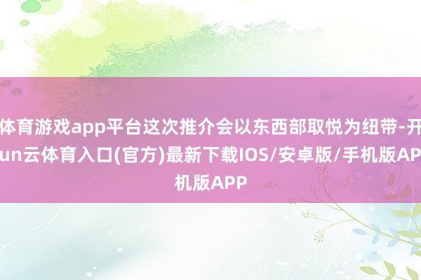 体育游戏app平台这次推介会以东西部取悦为纽带-开yun云体育入口(官方)最新下载IOS/安卓版/手机版APP