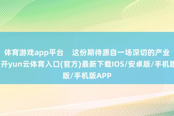 体育游戏app平台 这份期待源自一场深切的产业变革-开yun云体育入口(官方)最新下载IOS/安卓版/手机版APP