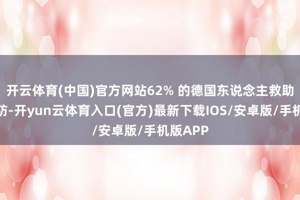 开云体育(中国)官方网站62% 的德国东说念主救助加强国防-开yun云体育入口(官方)最新下载IOS/安卓版/手机版APP