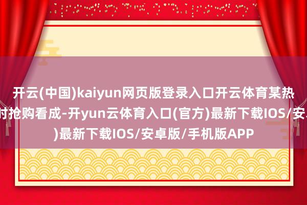 开云(中国)kaiyun网页版登录入口开云体育某热点网站因开展限时抢购看成-开yun云体育入口(官方)最新下载IOS/安卓版/手机版APP