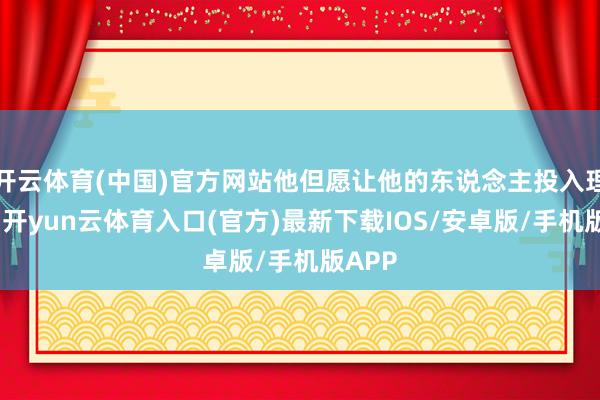 开云体育(中国)官方网站他但愿让他的东说念主投入理事会-开yun云体育入口(官方)最新下载IOS/安卓版/手机版APP