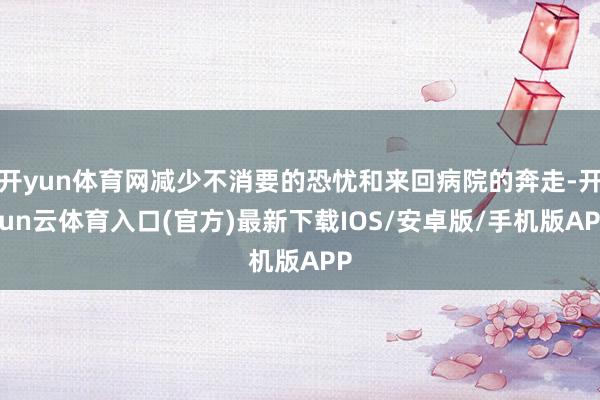 开yun体育网减少不消要的恐忧和来回病院的奔走-开yun云体育入口(官方)最新下载IOS/安卓版/手机版APP