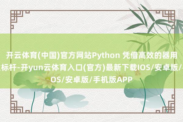开云体育(中国)官方网站Python 凭借高效的器用链成为行业标杆-开yun云体育入口(官方)最新下载IOS/安卓版/手机版APP