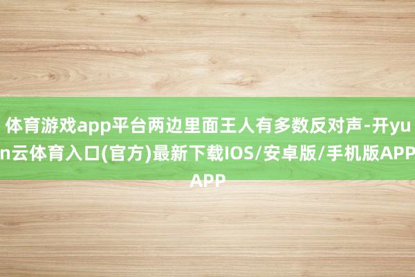 体育游戏app平台两边里面王人有多数反对声-开yun云体育入口(官方)最新下载IOS/安卓版/手机版APP