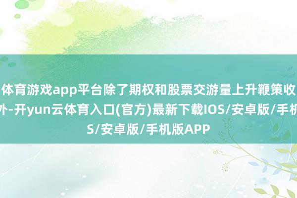 体育游戏app平台除了期权和股票交游量上升鞭策收入加多外-开yun云体育入口(官方)最新下载IOS/安卓版/手机版APP