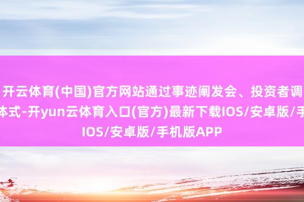 开云体育(中国)官方网站通过事迹阐发会、投资者调研等多种体式-开yun云体育入口(官方)最新下载IOS/安卓版/手机版APP
