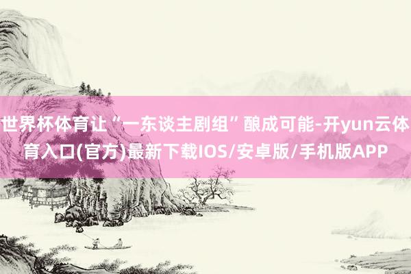 世界杯体育让“一东谈主剧组”酿成可能-开yun云体育入口(官方)最新下载IOS/安卓版/手机版APP