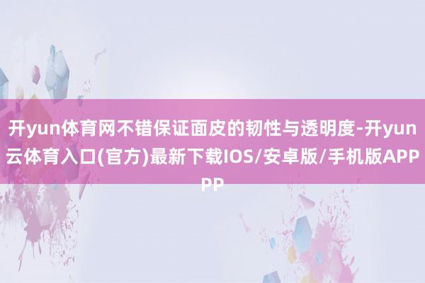 开yun体育网不错保证面皮的韧性与透明度-开yun云体育入口(官方)最新下载IOS/安卓版/手机版APP