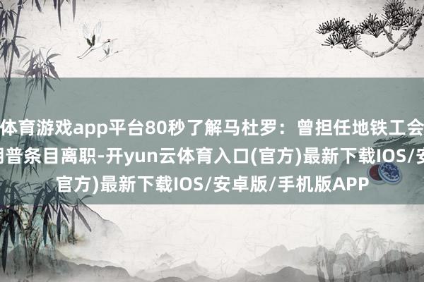 体育游戏app平台80秒了解马杜罗：曾担任地铁工会魁首 事发前被特朗普条目离职-开yun云体育入口(官方)最新下载IOS/安卓版/手机版APP