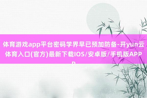 体育游戏app平台密码学界早已预加防备-开yun云体育入口(官方)最新下载IOS/安卓版/手机版APP