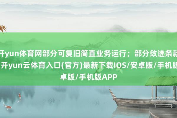 开yun体育网部分可复旧简直业务运行；部分敛迹条款较多-开yun云体育入口(官方)最新下载IOS/安卓版/手机版APP