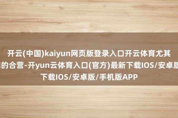 开云(中国)kaiyun网页版登录入口开云体育尤其是在投资范围的合营-开yun云体育入口(官方)最新下载IOS/安卓版/手机版APP